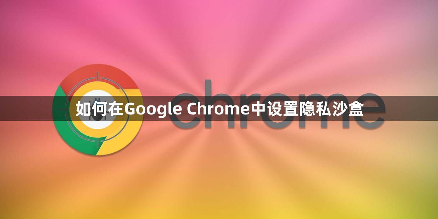 如何在Google Chrome中设置隐私沙盒1