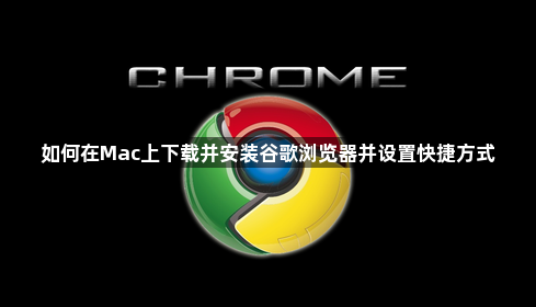 如何在Mac上下载并安装谷歌浏览器并设置快捷方式1