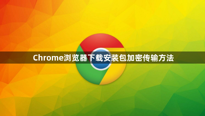 Chrome浏览器下载安装包加密传输方法1