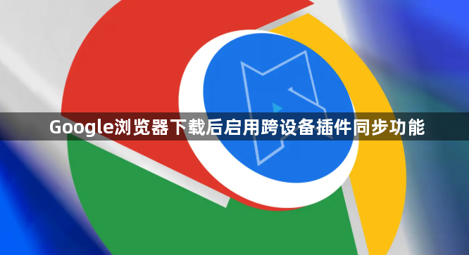 Google浏览器下载后启用跨设备插件同步功能1