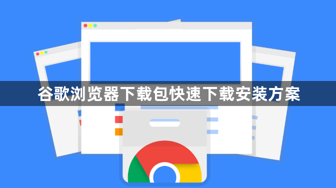谷歌浏览器下载包快速下载安装方案1