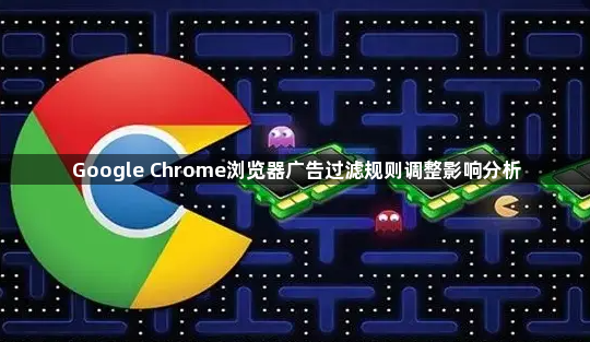 Google Chrome浏览器广告过滤规则调整影响分析1