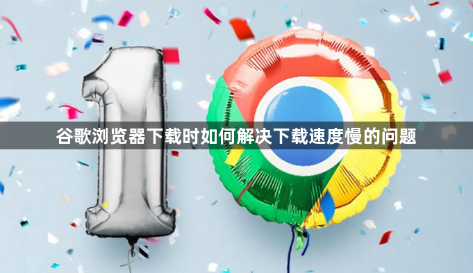 谷歌浏览器下载时如何解决下载速度慢的问题1