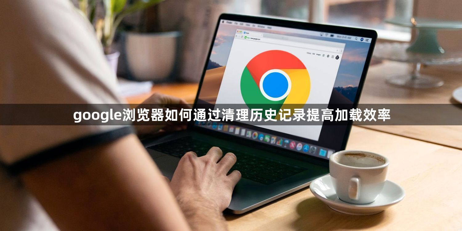 google浏览器如何通过清理历史记录提高加载效率1