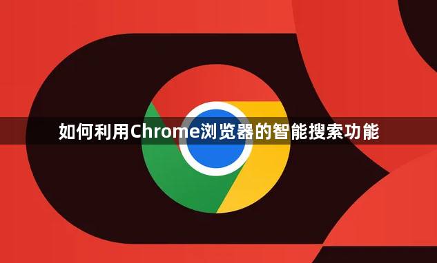 如何利用Chrome浏览器的智能搜索功能1