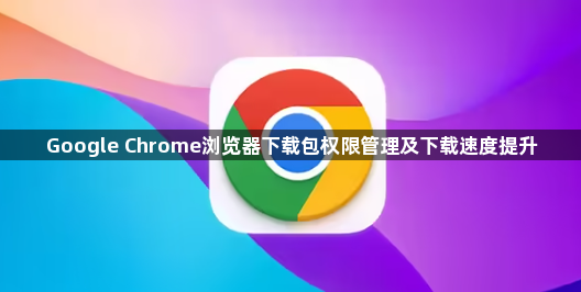 Google Chrome浏览器下载包权限管理及下载速度提升1