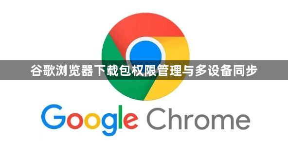 谷歌浏览器下载包权限管理与多设备同步1