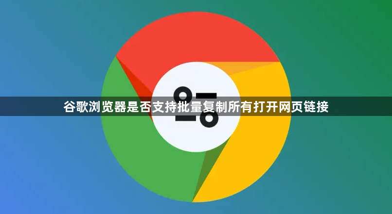 谷歌浏览器是否支持批量复制所有打开网页链接1