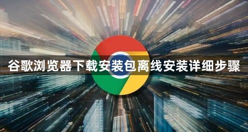 谷歌浏览器下载安装包离线安装详细步骤1