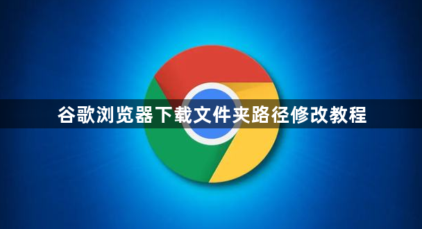 谷歌浏览器下载文件夹路径修改教程1