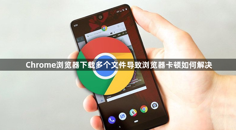 Chrome浏览器下载多个文件导致浏览器卡顿如何解决1