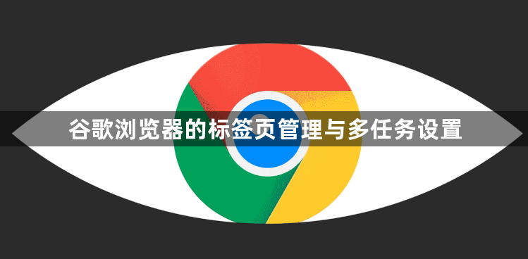 谷歌浏览器的标签页管理与多任务设置1