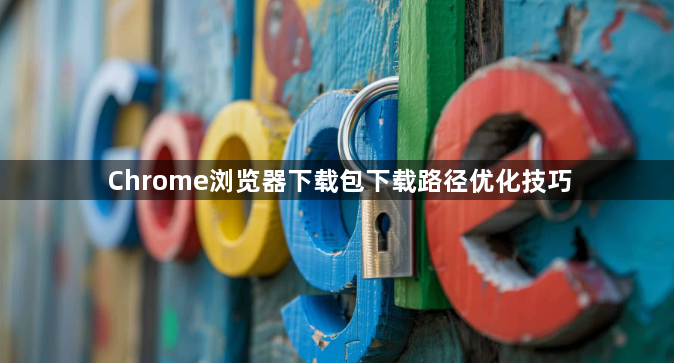 Chrome浏览器下载包下载路径优化技巧1