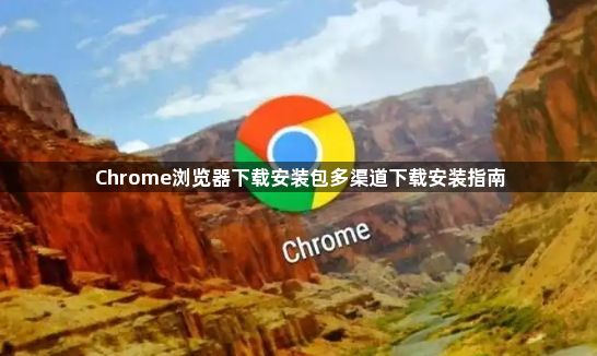 Chrome浏览器下载安装包多渠道下载安装指南1