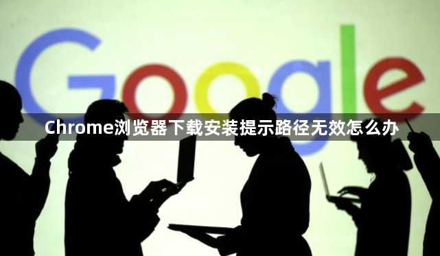 Chrome浏览器下载安装提示路径无效怎么办1