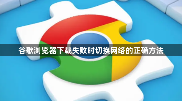 谷歌浏览器下载失败时切换网络的正确方法1
