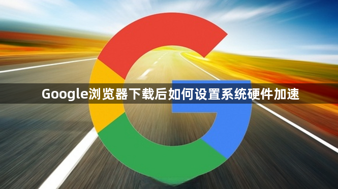 Google浏览器下载后如何设置系统硬件加速1