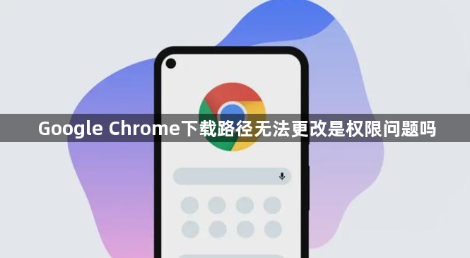 Google Chrome下载路径无法更改是权限问题吗1