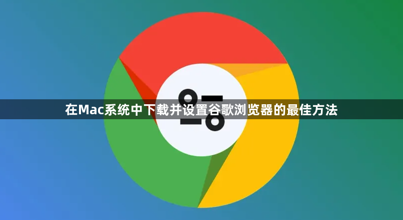 在Mac系统中下载并设置谷歌浏览器的最佳方法1