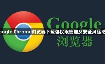 Google Chrome浏览器下载包权限管理及安全风险防控1