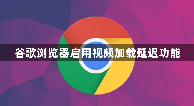 谷歌浏览器启用视频加载延迟功能1
