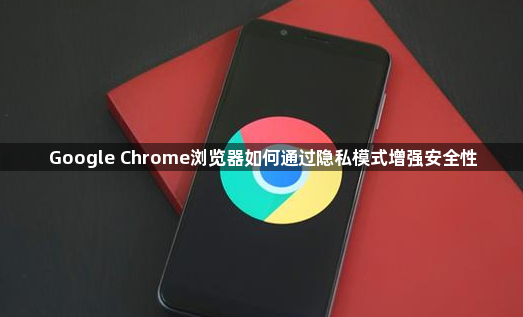Google Chrome浏览器如何通过隐私模式增强安全性1