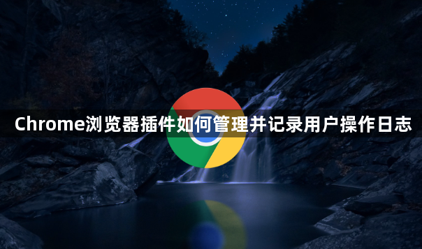 Chrome浏览器插件如何管理并记录用户操作日志1