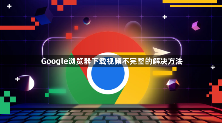 Google浏览器下载视频不完整的解决方法1