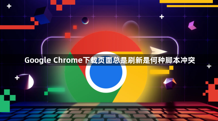 Google Chrome下载页面总是刷新是何种脚本冲突1