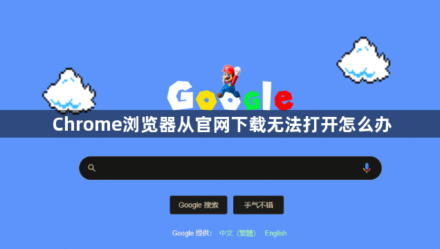Chrome浏览器从官网下载无法打开怎么办1