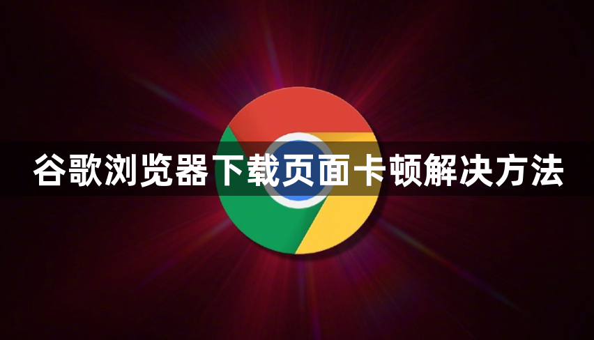 谷歌浏览器下载页面卡顿解决方法1