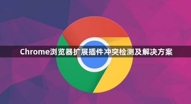 Chrome浏览器扩展插件冲突检测及解决方案1