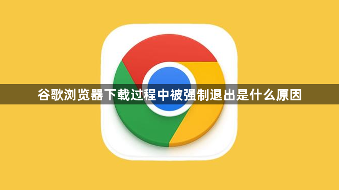 谷歌浏览器下载过程中被强制退出是什么原因1