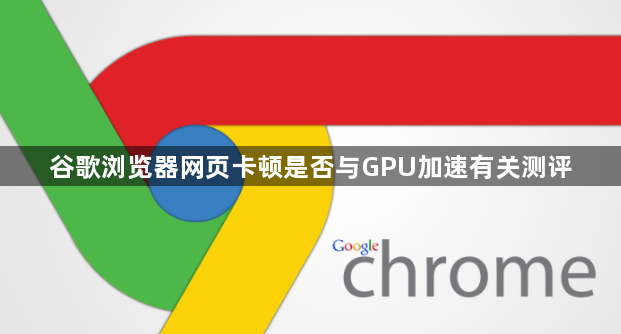 谷歌浏览器网页卡顿是否与GPU加速有关测评1