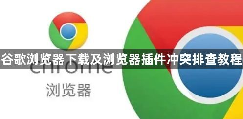 谷歌浏览器下载及浏览器插件冲突排查教程1