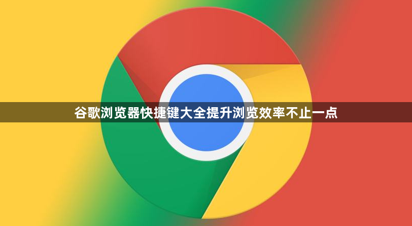 谷歌浏览器快捷键大全提升浏览效率不止一点1