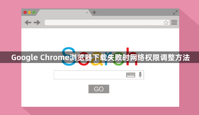 Google Chrome浏览器下载失败时网络权限调整方法1