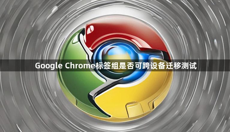 Google Chrome标签组是否可跨设备迁移测试1