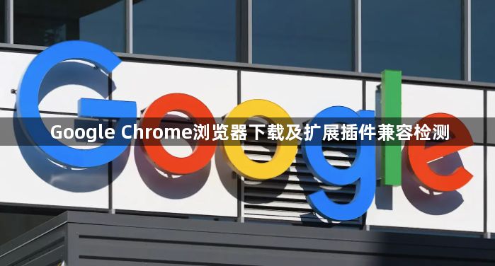 Google Chrome浏览器下载及扩展插件兼容检测1