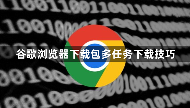 谷歌浏览器下载包多任务下载技巧1