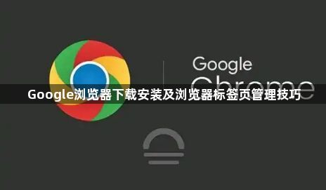 Google浏览器下载安装及浏览器标签页管理技巧1