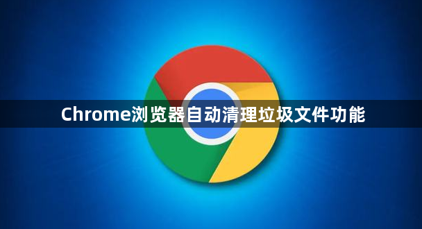 Chrome浏览器自动清理垃圾文件功能1