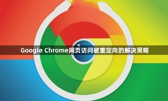Google Chrome网页访问被重定向的解决策略1