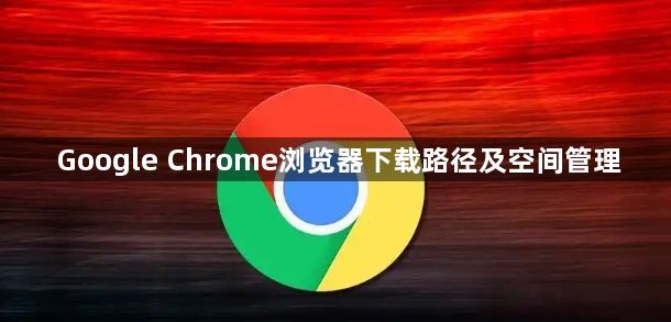 Google Chrome浏览器下载路径及空间管理1