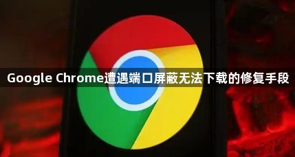 Google Chrome遭遇端口屏蔽无法下载的修复手段1
