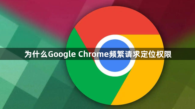 为什么Google Chrome频繁请求定位权限1