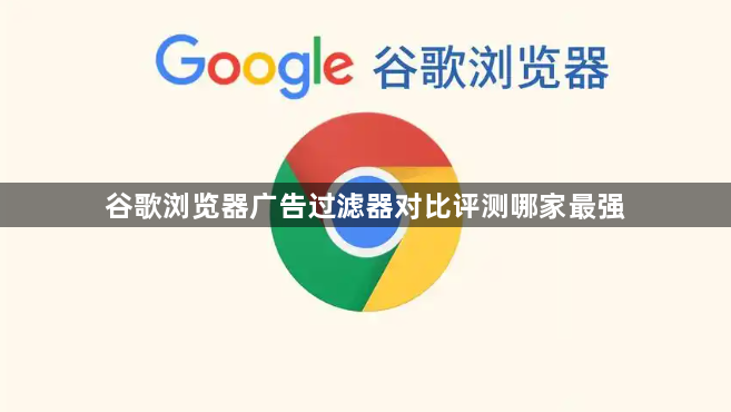 谷歌浏览器广告过滤器对比评测哪家最强1