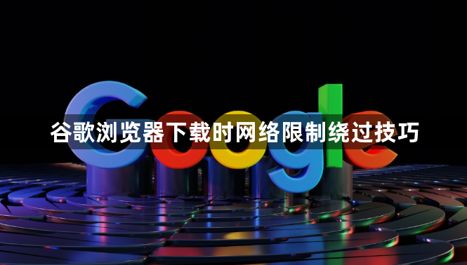 谷歌浏览器下载时网络限制绕过技巧1