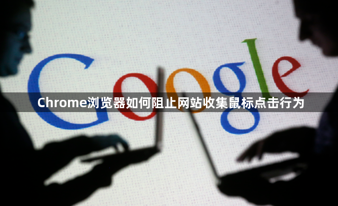 Chrome浏览器如何阻止网站收集鼠标点击行为1