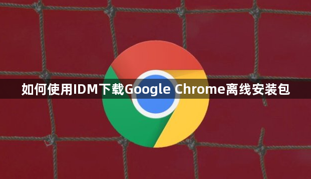 如何使用IDM下载Google Chrome离线安装包1